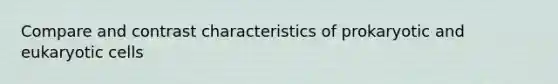 Compare and contrast characteristics of prokaryotic and eukaryotic cells