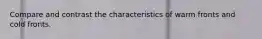 Compare and contrast the characteristics of warm fronts and cold fronts.
