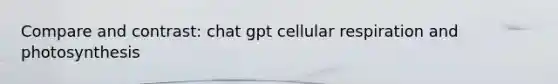 Compare and contrast: chat gpt cellular respiration and photosynthesis