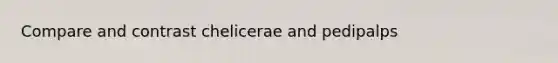 Compare and contrast chelicerae and pedipalps