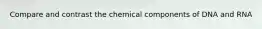 Compare and contrast the chemical components of DNA and RNA