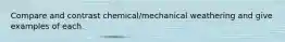 Compare and contrast chemical/mechanical weathering and give examples of each.