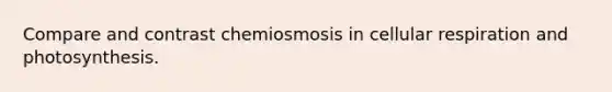 Compare and contrast chemiosmosis in cellular respiration and photosynthesis.