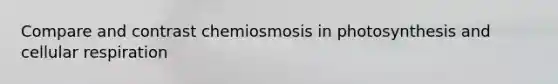 Compare and contrast chemiosmosis in photosynthesis and cellular respiration