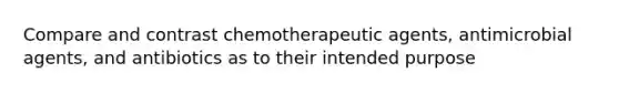 Compare and contrast chemotherapeutic agents, antimicrobial agents, and antibiotics as to their intended purpose