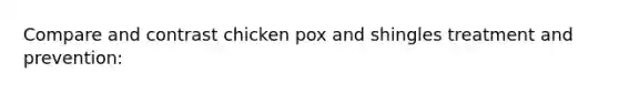 Compare and contrast chicken pox and shingles treatment and prevention: