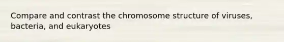 Compare and contrast the chromosome structure of viruses, bacteria, and eukaryotes