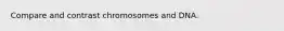Compare and contrast chromosomes and DNA.