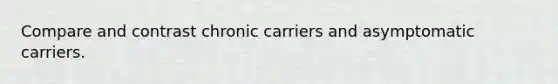 Compare and contrast chronic carriers and asymptomatic carriers.