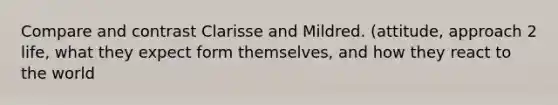 Compare and contrast Clarisse and Mildred. (attitude, approach 2 life, what they expect form themselves, and how they react to the world