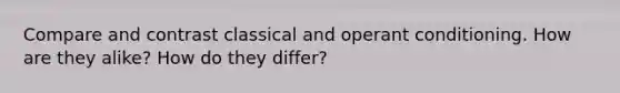 Compare and contrast classical and operant conditioning. How are they alike? How do they differ?