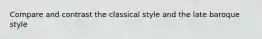 Compare and contrast the classical style and the late baroque style