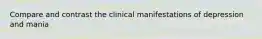 Compare and contrast the clinical manifestations of depression and mania