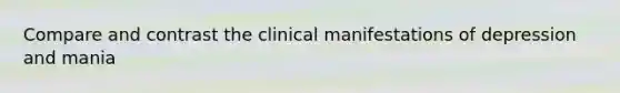 Compare and contrast the clinical manifestations of depression and mania