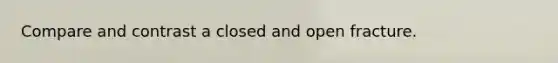 Compare and contrast a closed and open fracture.
