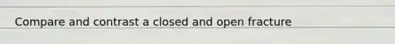 Compare and contrast a closed and open fracture
