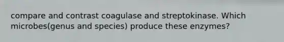 compare and contrast coagulase and streptokinase. Which microbes(genus and species) produce these enzymes?