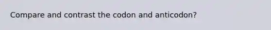 Compare and contrast the codon and anticodon?