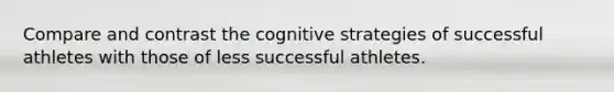 Compare and contrast the cognitive strategies of successful athletes with those of less successful athletes.