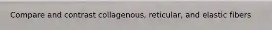 Compare and contrast collagenous, reticular, and elastic fibers