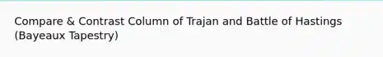 Compare & Contrast Column of Trajan and Battle of Hastings (Bayeaux Tapestry)