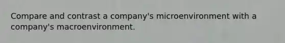 Compare and contrast a company's microenvironment with a company's macroenvironment.