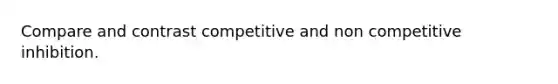 Compare and contrast competitive and non competitive inhibition.