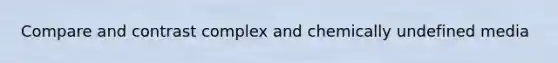 Compare and contrast complex and chemically undefined media