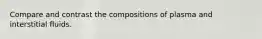 Compare and contrast the compositions of plasma and interstitial fluids.