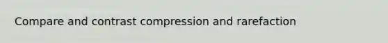 Compare and contrast compression and rarefaction