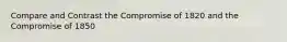 Compare and Contrast the Compromise of 1820 and the Compromise of 1850