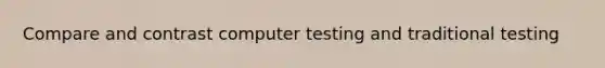 Compare and contrast computer testing and traditional testing