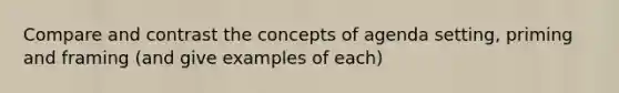 Compare and contrast the concepts of agenda setting, priming and framing (and give examples of each)