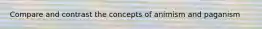 Compare and contrast the concepts of animism and paganism