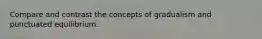 Compare and contrast the concepts of gradualism and punctuated equilibrium.