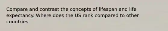 Compare and contrast the concepts of lifespan and life expectancy. Where does the US rank compared to other countries