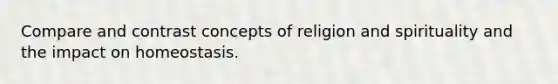 Compare and contrast concepts of religion and spirituality and the impact on homeostasis.