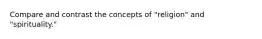 Compare and contrast the concepts of "religion" and "spirituality."