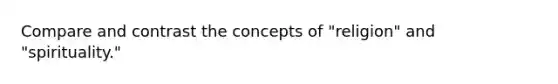 Compare and contrast the concepts of "religion" and "spirituality."