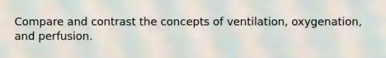 Compare and contrast the concepts of ventilation, oxygenation, and perfusion.