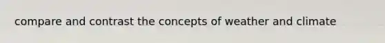 compare and contrast the concepts of weather and climate