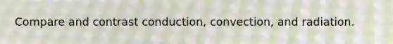 Compare and contrast conduction, convection, and radiation.