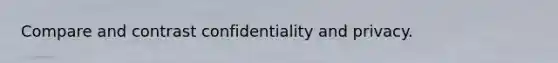 Compare and contrast confidentiality and privacy.