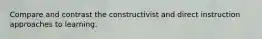 Compare and contrast the constructivist and direct instruction approaches to learning.