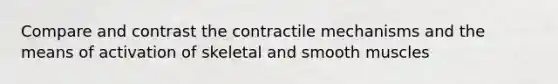 Compare and contrast the contractile mechanisms and the means of activation of skeletal and smooth muscles