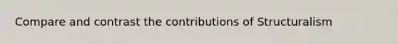 Compare and contrast the contributions of Structuralism