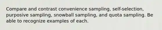 Compare and contrast convenience sampling, self-selection, purposive sampling, snowball sampling, and quota sampling. Be able to recognize examples of each.