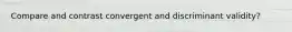 Compare and contrast convergent and discriminant validity?