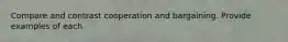 Compare and contrast cooperation and bargaining. Provide examples of each.