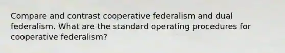 Compare and contrast cooperative federalism and dual federalism. What are the standard operating procedures for cooperative federalism?